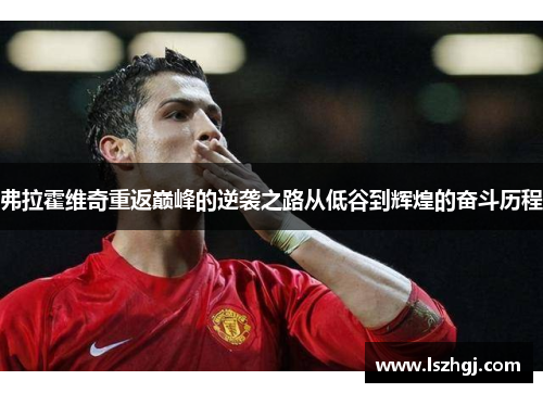 弗拉霍维奇重返巅峰的逆袭之路从低谷到辉煌的奋斗历程